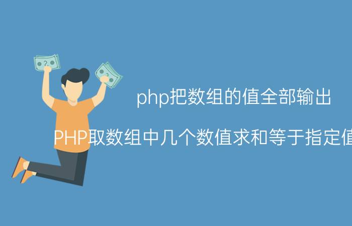 php把数组的值全部输出 PHP取数组中几个数值求和等于指定值的算法？